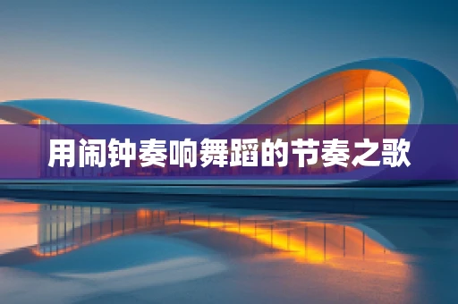 用闹钟奏响舞蹈的节奏之歌