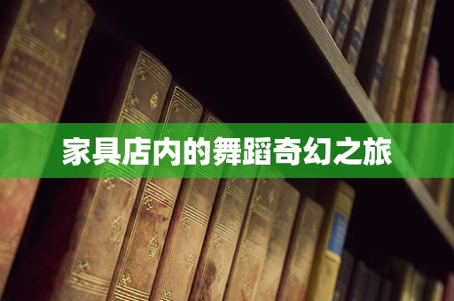 家具店内的舞蹈奇幻之旅