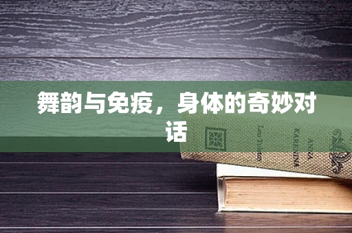 舞韵与免疫，身体的奇妙对话