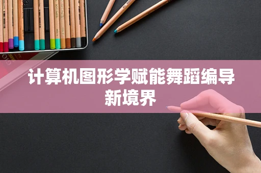 计算机图形学赋能舞蹈编导新境界