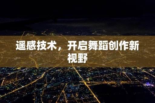 遥感技术，开启舞蹈创作新视野
