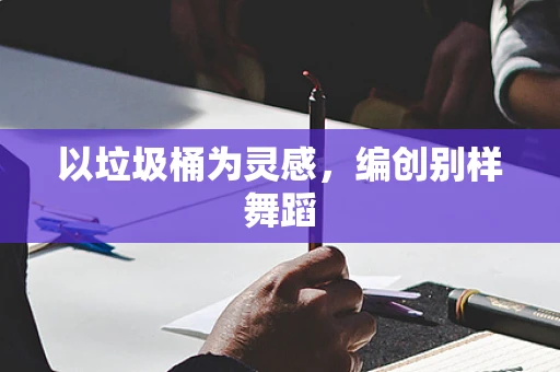 以垃圾桶为灵感，编创别样舞蹈