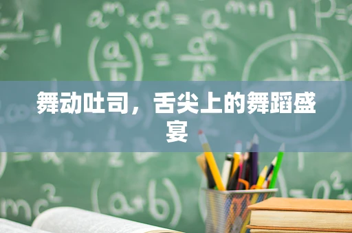 舞动吐司，舌尖上的舞蹈盛宴