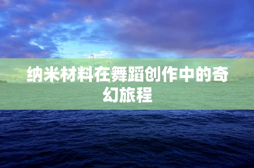 纳米材料在舞蹈创作中的奇幻旅程