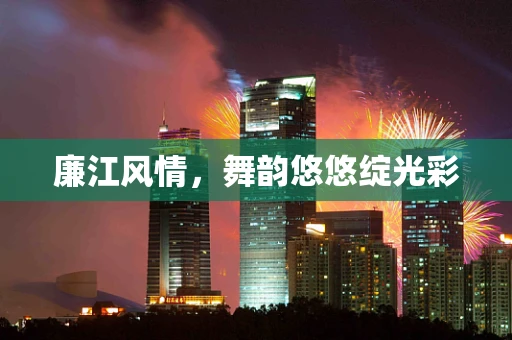 廉江风情，舞韵悠悠绽光彩