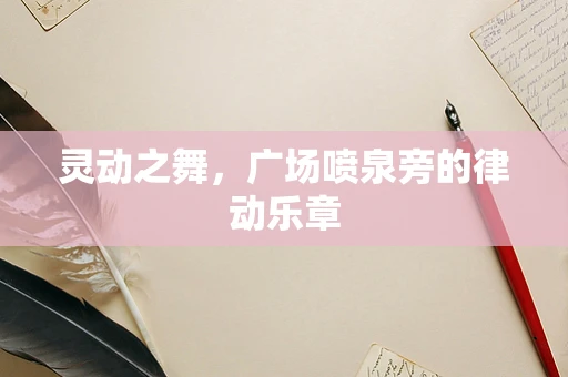 灵动之舞，广场喷泉旁的律动乐章