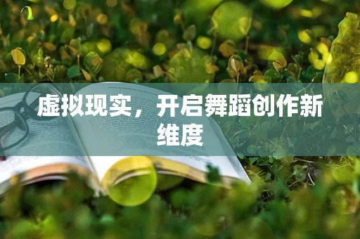 虚拟现实，开启舞蹈创作新维度