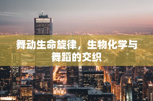 舞动生命旋律，生物化学与舞蹈的交织