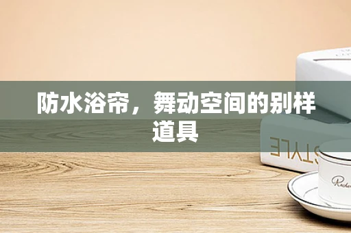 防水浴帘，舞动空间的别样道具