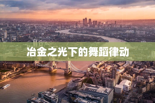 冶金之光下的舞蹈律动