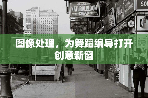 图像处理，为舞蹈编导打开创意新窗