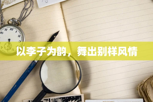 以李子为韵，舞出别样风情