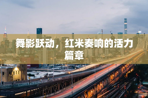 舞影跃动，红米奏响的活力篇章