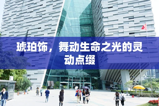 琥珀饰，舞动生命之光的灵动点缀