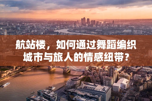 航站楼，如何通过舞蹈编织城市与旅人的情感纽带？