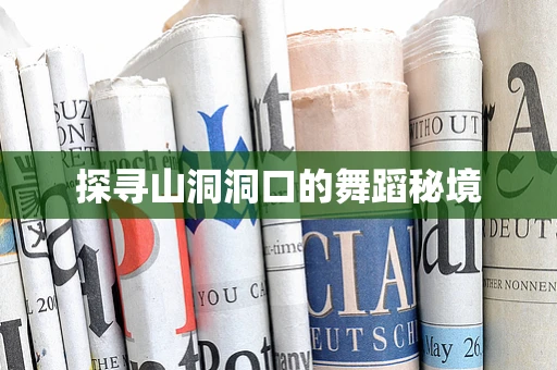 探寻山洞洞口的舞蹈秘境