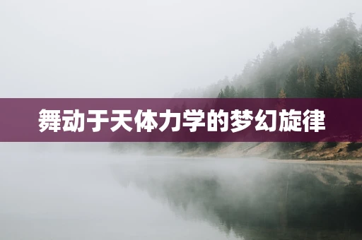 舞动于天体力学的梦幻旋律