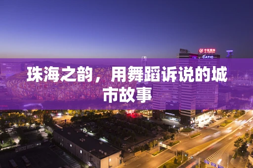 珠海之韵，用舞蹈诉说的城市故事