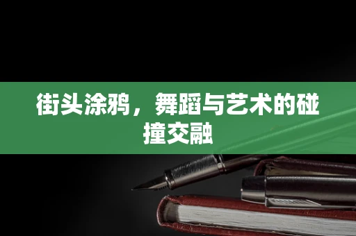 街头涂鸦，舞蹈与艺术的碰撞交融