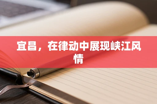 宜昌，在律动中展现峡江风情