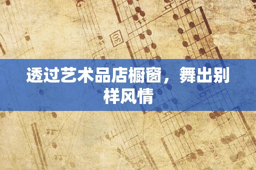 透过艺术品店橱窗，舞出别样风情