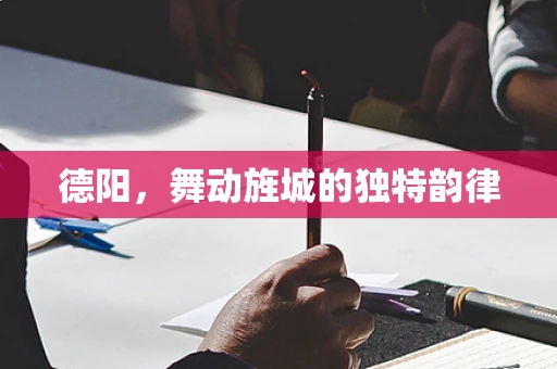 德阳，舞动旌城的独特韵律