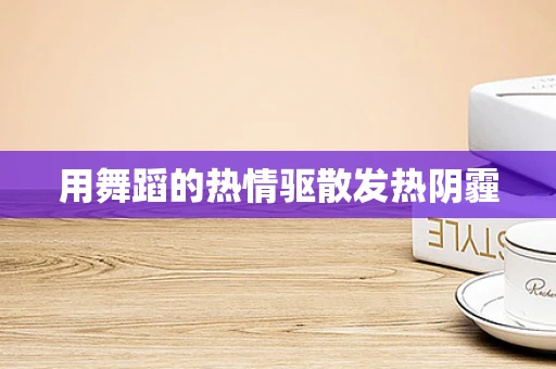 用舞蹈的热情驱散发热阴霾