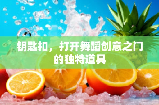 钥匙扣，打开舞蹈创意之门的独特道具