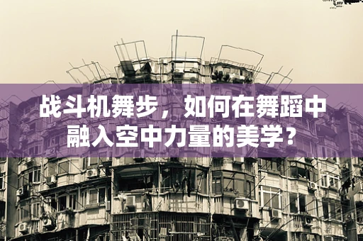 战斗机舞步，如何在舞蹈中融入空中力量的美学？