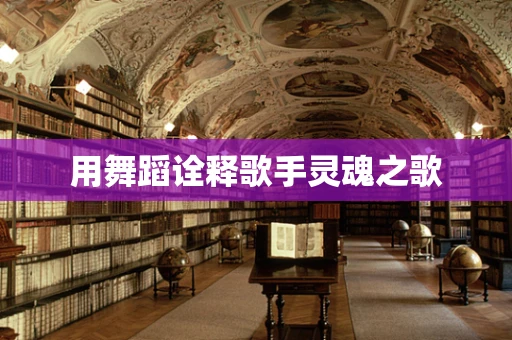 用舞蹈诠释歌手灵魂之歌