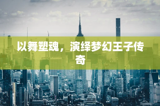 以舞塑魂，演绎梦幻王子传奇
