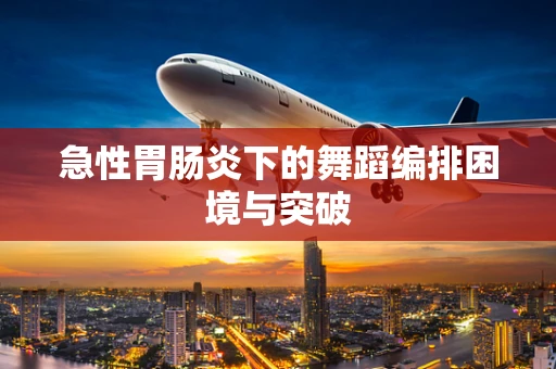 急性胃肠炎下的舞蹈编排困境与突破