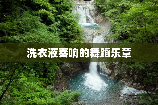 洗衣液奏响的舞蹈乐章