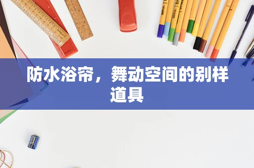 防水浴帘，舞动空间的别样道具