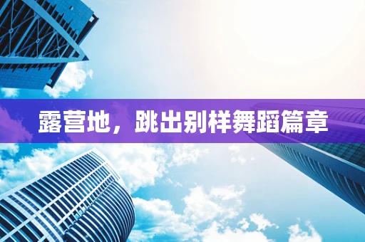露营地，跳出别样舞蹈篇章
