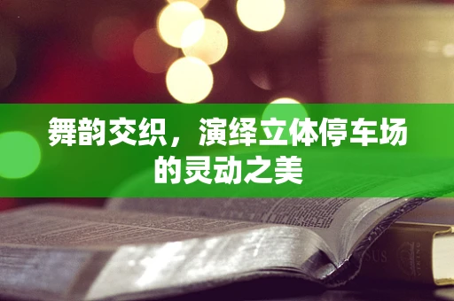 舞韵交织，演绎立体停车场的灵动之美