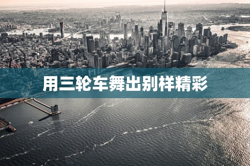 用三轮车舞出别样精彩