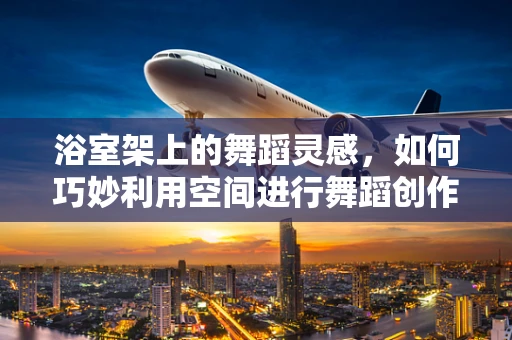 浴室架上的舞蹈灵感，如何巧妙利用空间进行舞蹈创作？