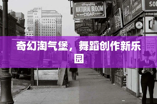奇幻淘气堡，舞蹈创作新乐园