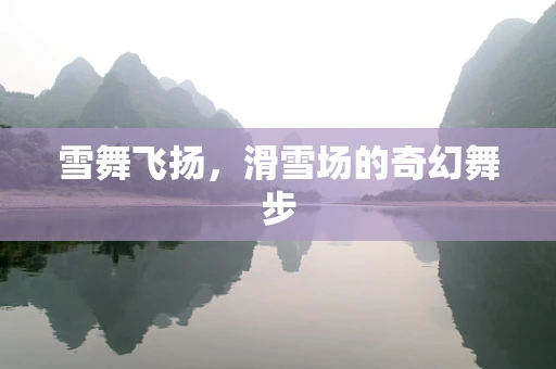 雪舞飞扬，滑雪场的奇幻舞步