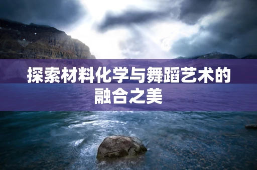 探索材料化学与舞蹈艺术的融合之美