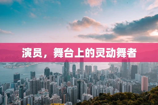 演员，舞台上的灵动舞者