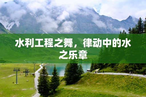 水利工程之舞，律动中的水之乐章