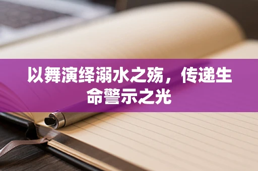 以舞演绎溺水之殇，传递生命警示之光