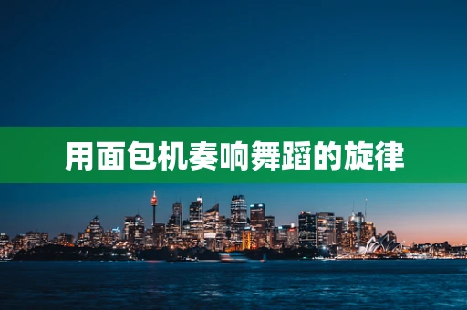 用面包机奏响舞蹈的旋律