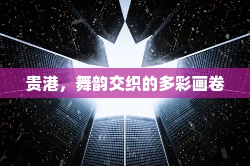 贵港，舞韵交织的多彩画卷