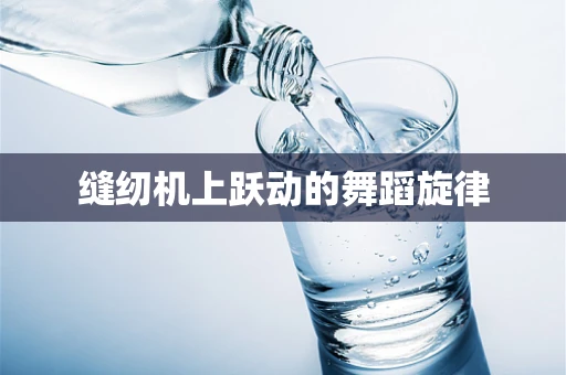缝纫机上跃动的舞蹈旋律