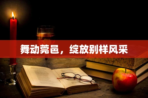舞动莞邑，绽放别样风采