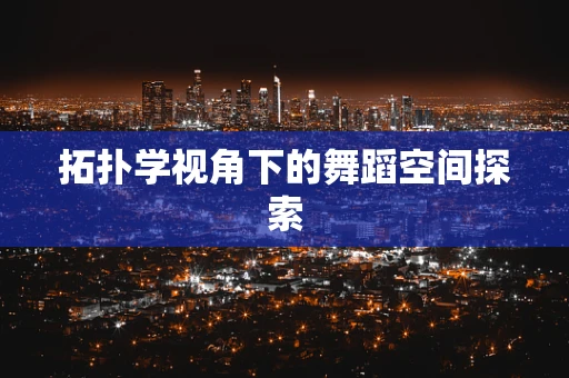 拓扑学视角下的舞蹈空间探索