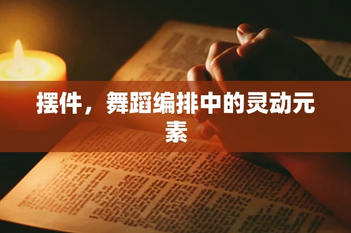 摆件，舞蹈编排中的灵动元素